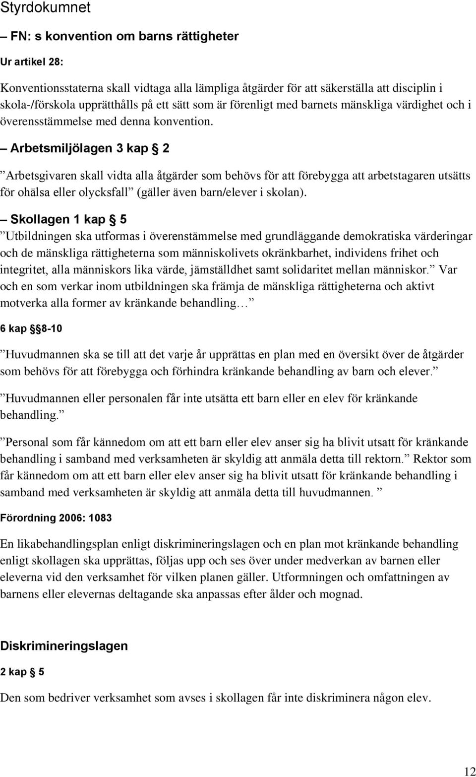 Arbetsmiljölagen 3 kap 2 Arbetsgivaren skall vidta alla åtgärder som behövs för att förebygga att arbetstagaren utsätts för ohälsa eller olycksfall (gäller även barn/elever i skolan).