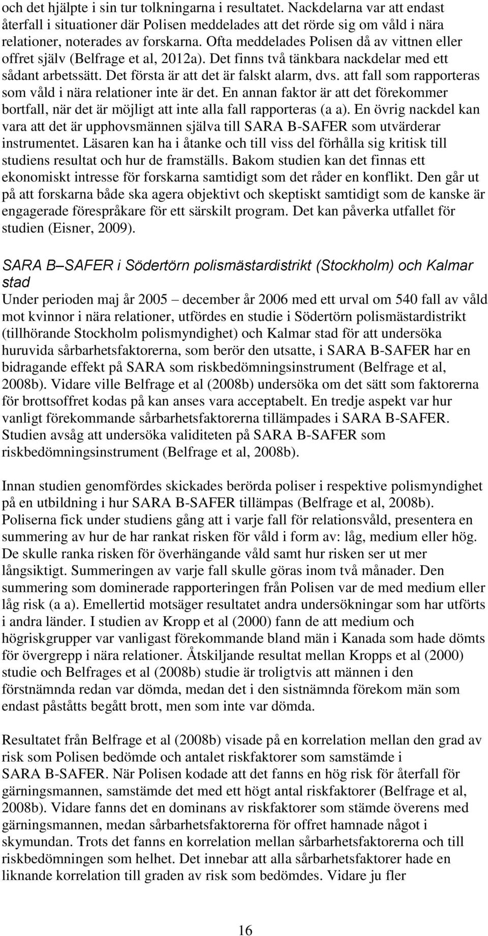 att fall som rapporteras som våld i nära relationer inte är det. En annan faktor är att det förekommer bortfall, när det är möjligt att inte alla fall rapporteras (a a).