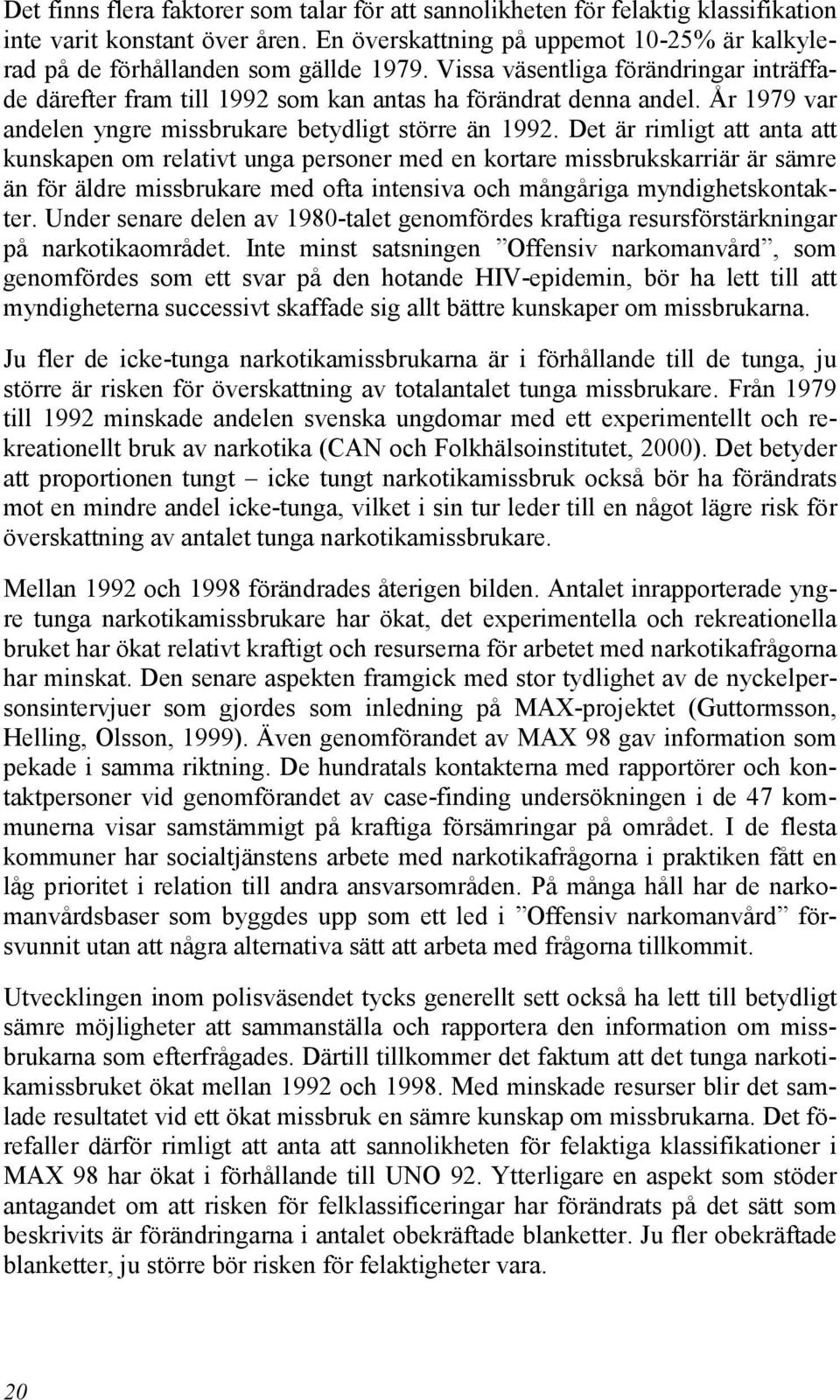 Det är rimligt att anta att kunskapen om relativt unga personer med en kortare missbrukskarriär är sämre än för äldre missbrukare med ofta intensiva och mångåriga myndighetskontakter.