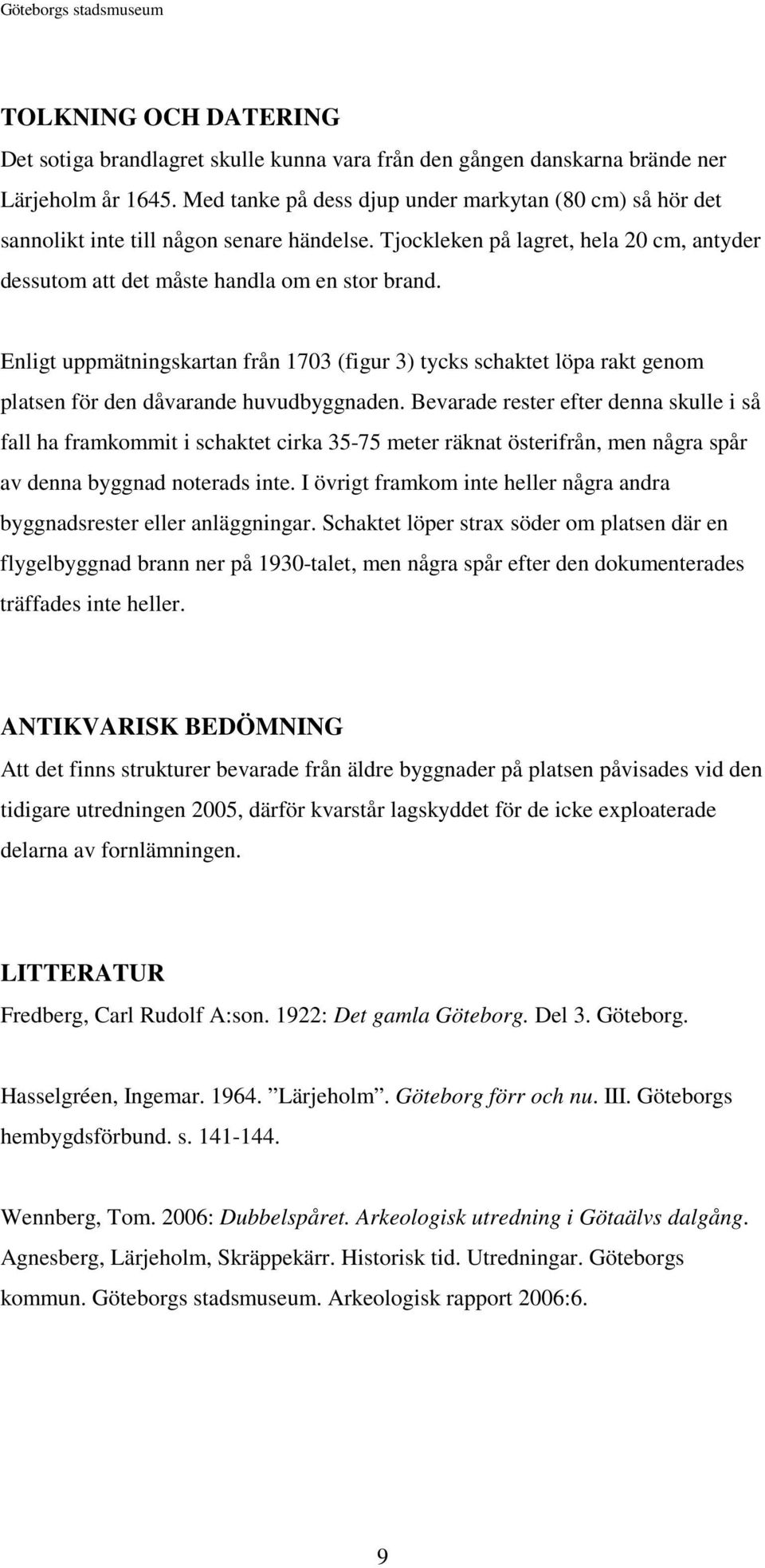 Enligt uppmätningskartan från 1703 (figur 3) tycks schaktet löpa rakt genom platsen för den dåvarande huvudbyggnaden.