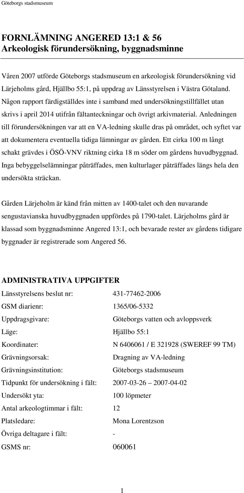 Anledningen till förundersökningen var att en VA-ledning skulle dras på området, och syftet var att dokumentera eventuella tidiga lämningar av gården.