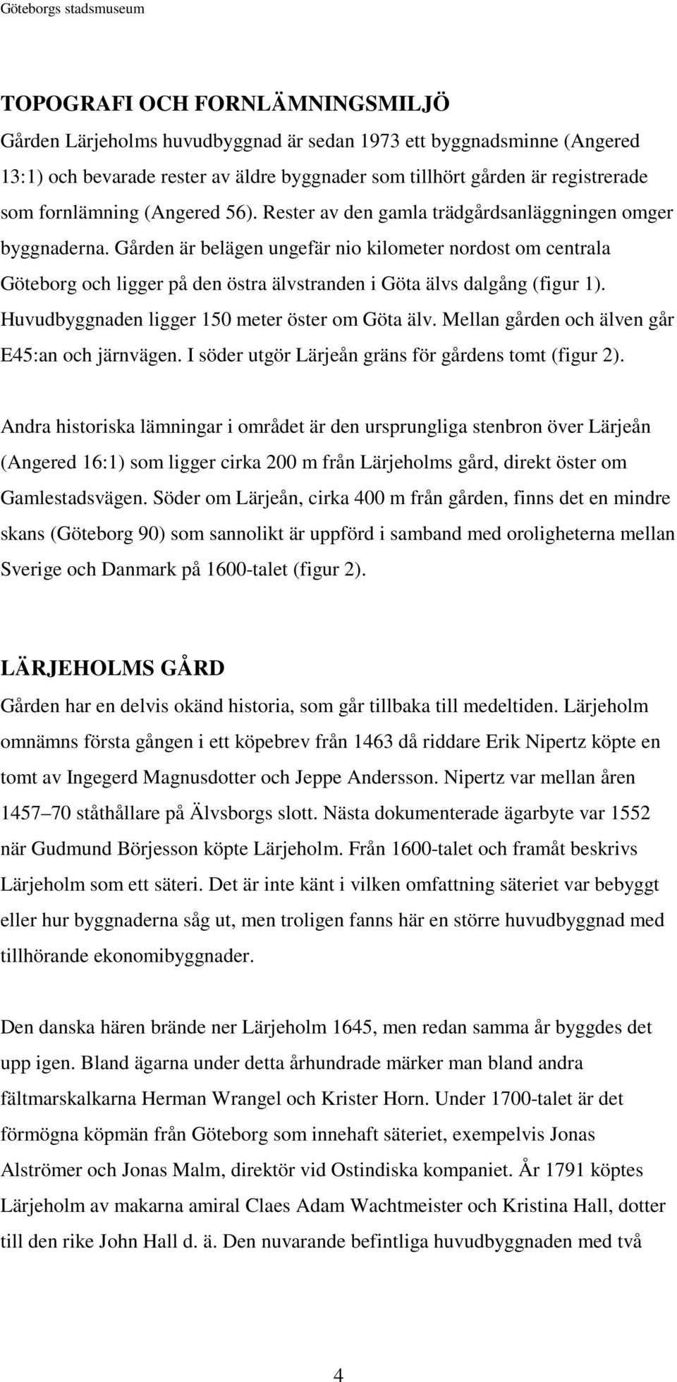 Gården är belägen ungefär nio kilometer nordost om centrala Göteborg och ligger på den östra älvstranden i Göta älvs dalgång (figur 1). Huvudbyggnaden ligger 150 meter öster om Göta älv.