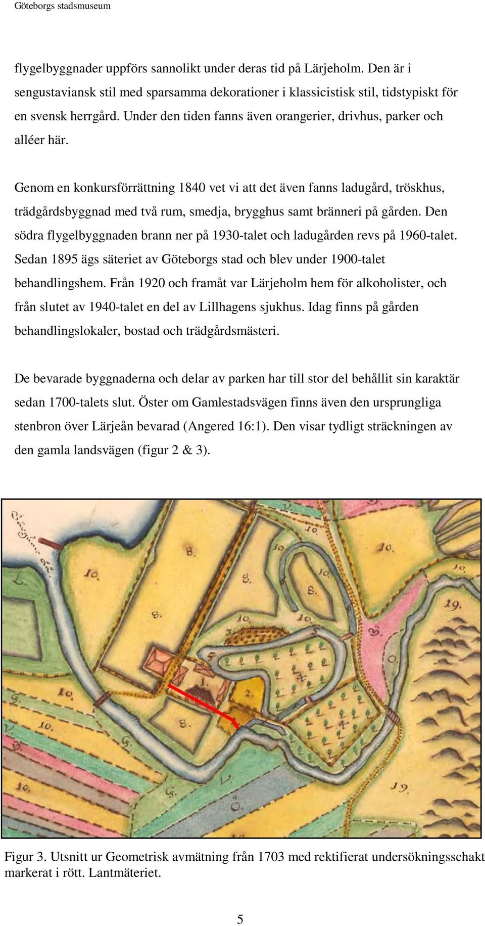 Genom en konkursförrättning 1840 vet vi att det även fanns ladugård, tröskhus, trädgårdsbyggnad med två rum, smedja, brygghus samt bränneri på gården.