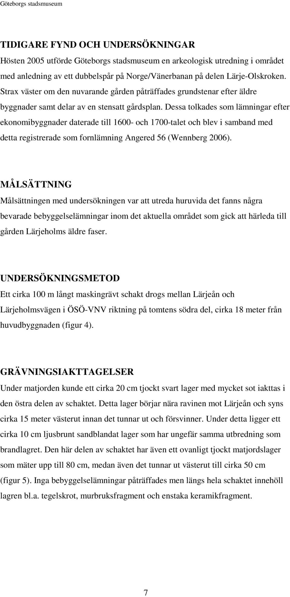 Dessa tolkades som lämningar efter ekonomibyggnader daterade till 1600- och 1700-talet och blev i samband med detta registrerade som fornlämning Angered 56 (Wennberg 2006).