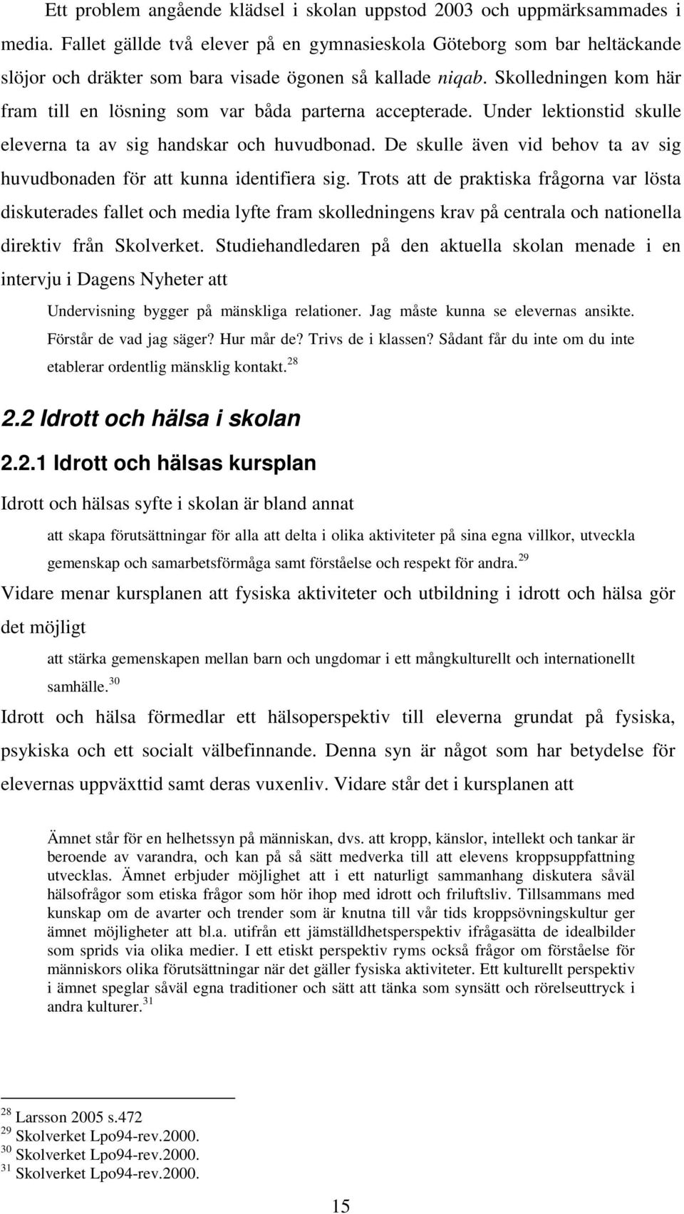 Skolledningen kom här fram till en lösning som var båda parterna accepterade. Under lektionstid skulle eleverna ta av sig handskar och huvudbonad.