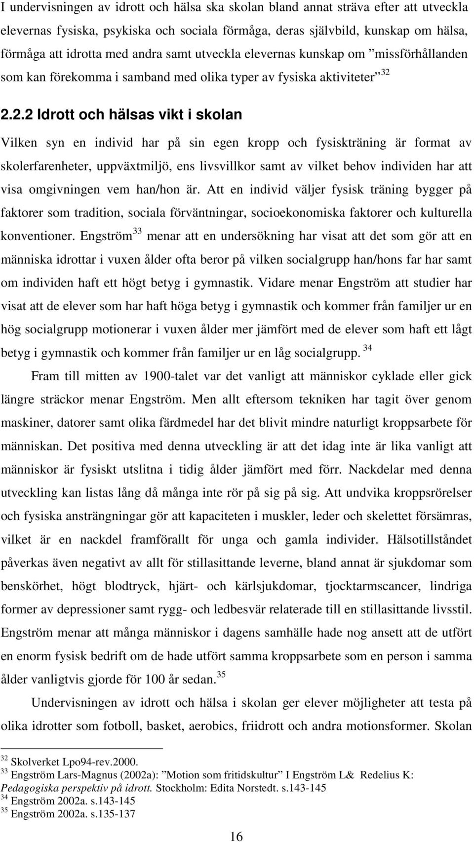 2.2.2 Idrott och hälsas vikt i skolan Vilken syn en individ har på sin egen kropp och fysiskträning är format av skolerfarenheter, uppväxtmiljö, ens livsvillkor samt av vilket behov individen har att