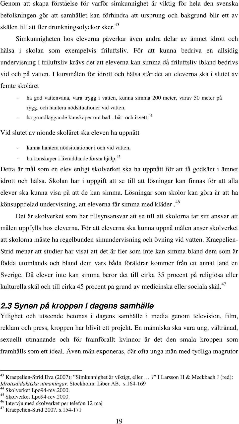 För att kunna bedriva en allsidig undervisning i friluftsliv krävs det att eleverna kan simma då friluftsliv ibland bedrivs vid och på vatten.