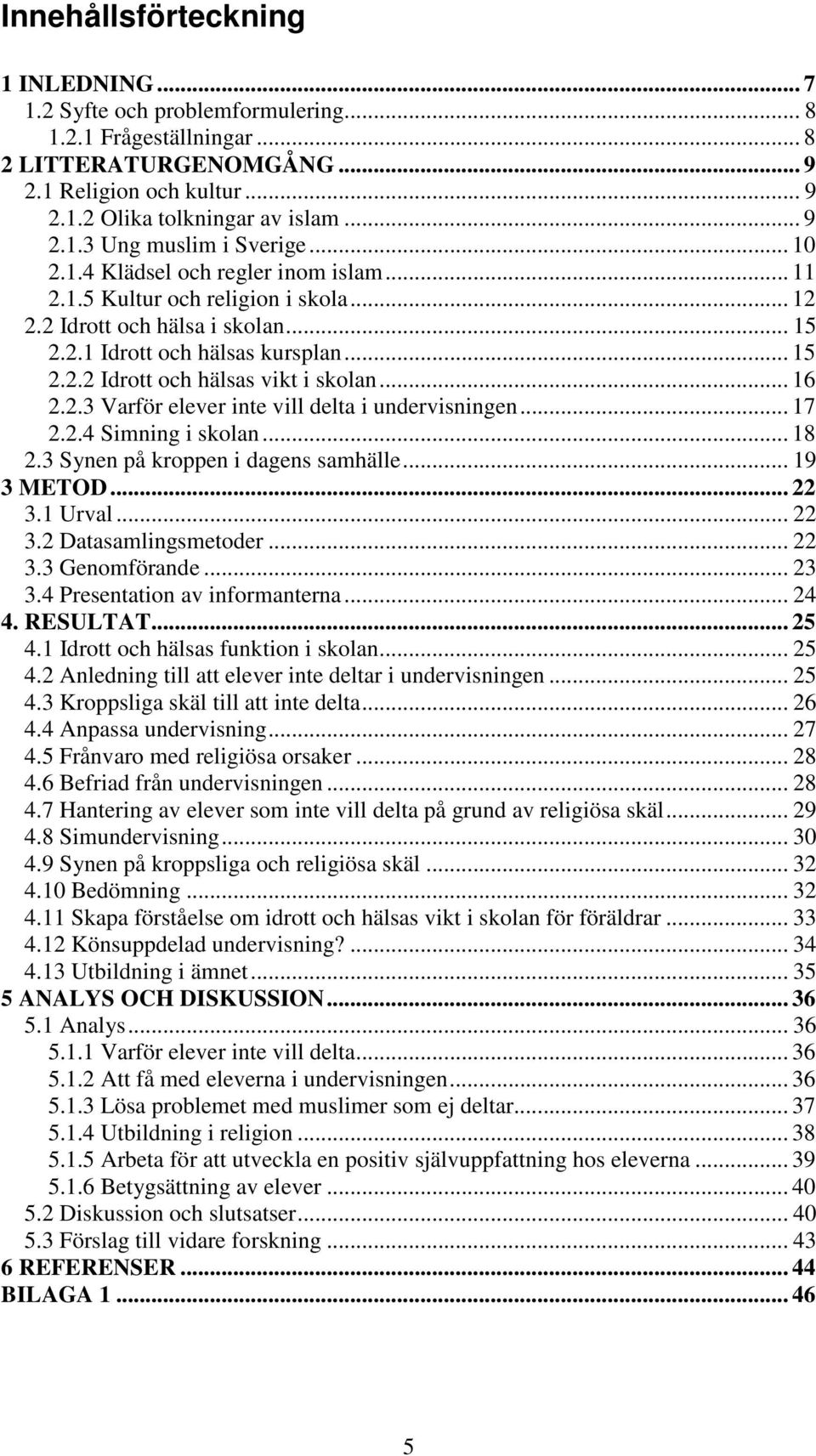 .. 16 2.2.3 Varför elever inte vill delta i undervisningen... 17 2.2.4 Simning i skolan... 18 2.3 Synen på kroppen i dagens samhälle... 19 3 METOD... 22 3.1 Urval... 22 3.2 Datasamlingsmetoder... 22 3.3 Genomförande.