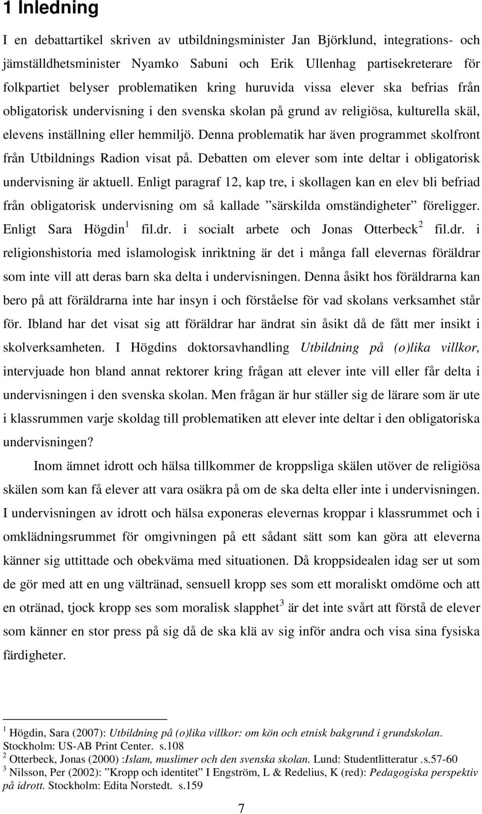 Denna problematik har även programmet skolfront från Utbildnings Radion visat på. Debatten om elever som inte deltar i obligatorisk undervisning är aktuell.