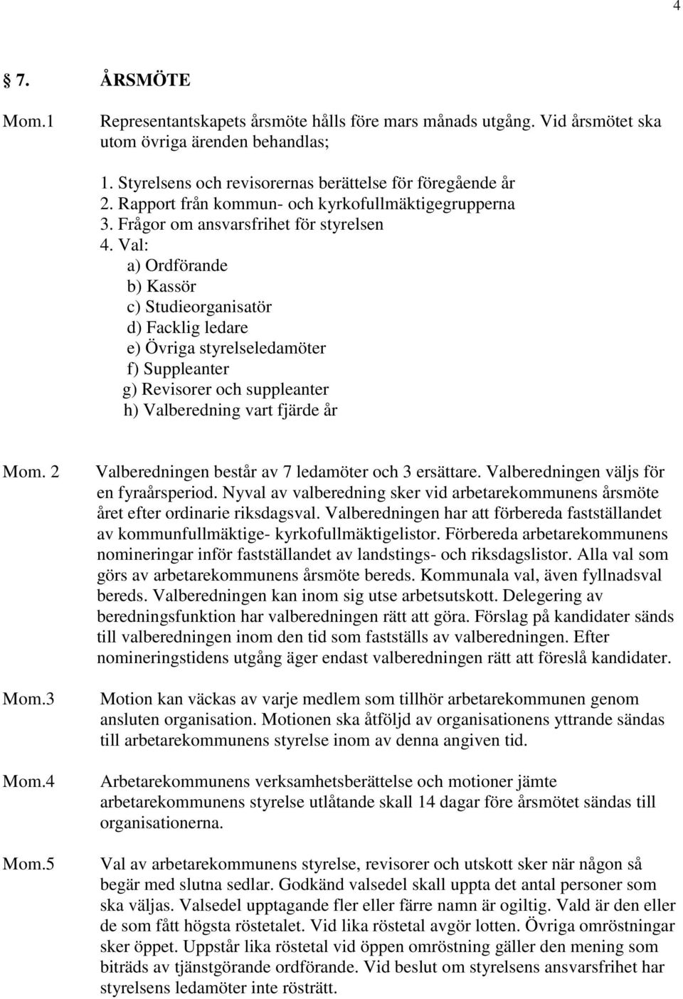 Val: a) Ordförande b) Kassör c) Studieorganisatör d) Facklig ledare e) Övriga styrelseledamöter f) Suppleanter g) Revisorer och suppleanter h) Valberedning vart fjärde år Mom. 2 Mom.