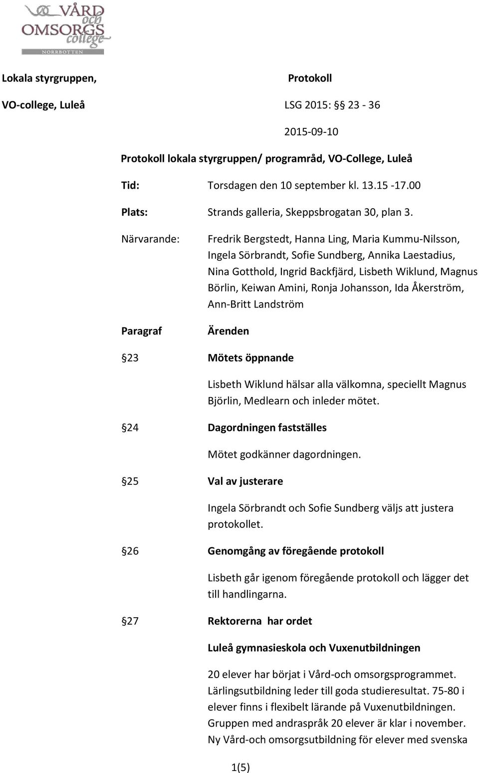 Amini, Ronja Johansson, Ida Åkerström, Ann-Britt Landström Ärenden 23 Mötets öppnande Lisbeth Wiklund hälsar alla välkomna, speciellt Magnus Björlin, Medlearn och inleder mötet.