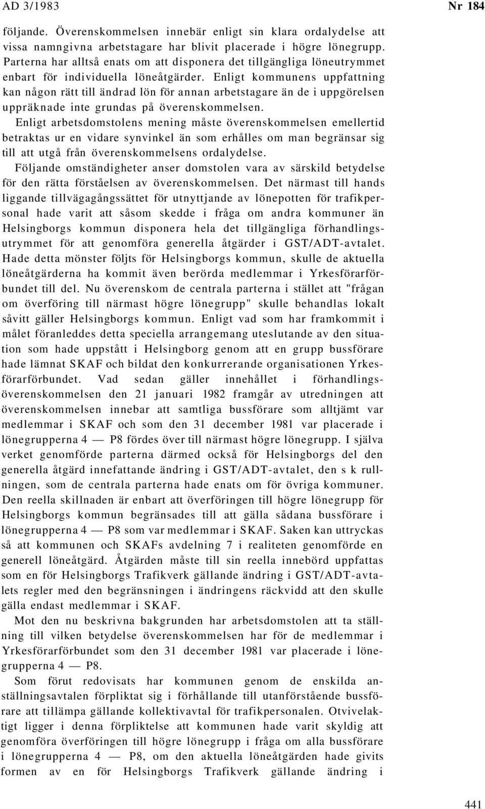 Enligt kommunens uppfattning kan någon rätt till ändrad lön för annan arbetstagare än de i uppgörelsen uppräknade inte grundas på överenskommelsen.