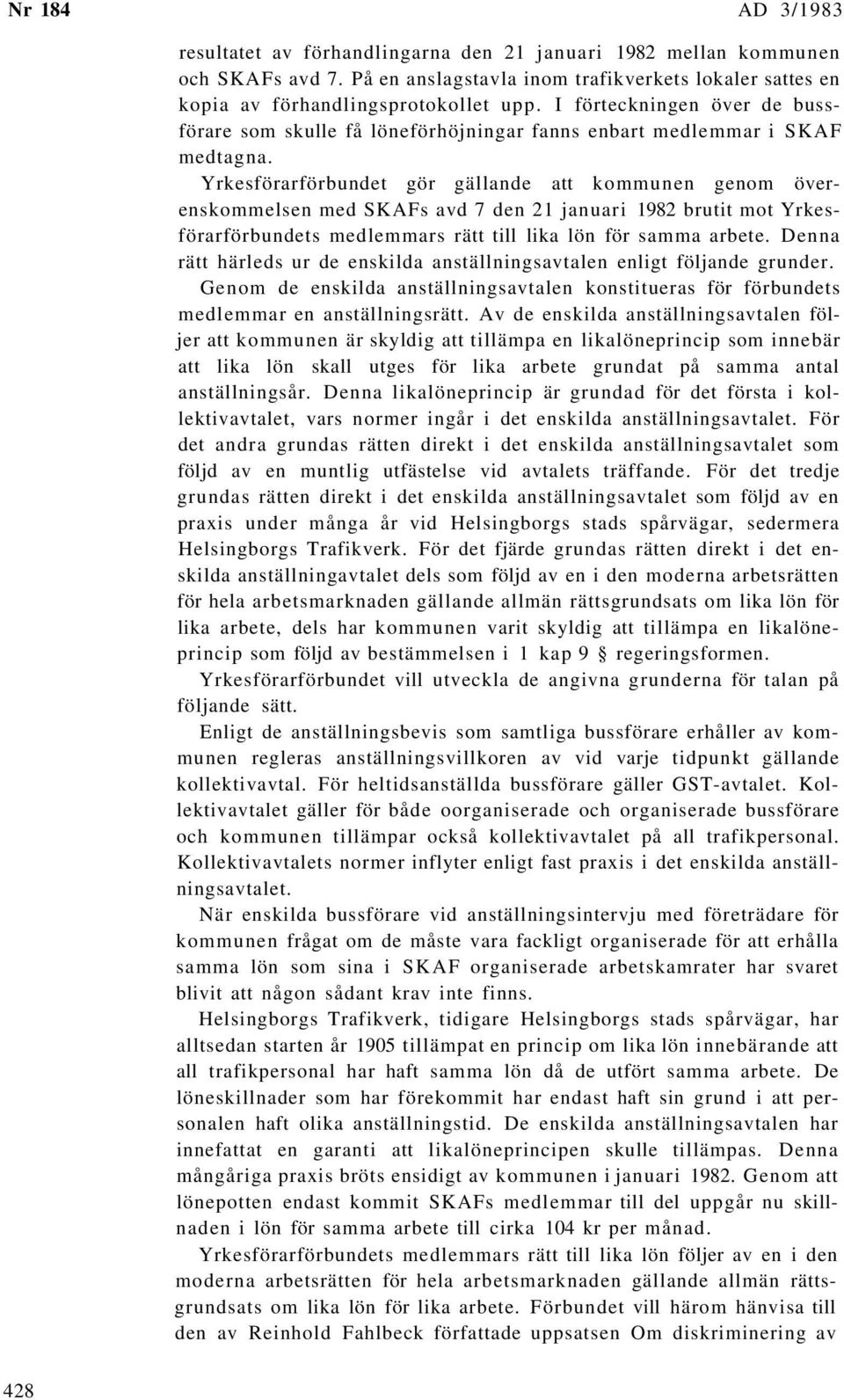 Yrkesförarförbundet gör gällande att kommunen genom överenskommelsen med SKAFs avd 7 den 21 januari 1982 brutit mot Yrkesförarförbundets medlemmars rätt till lika lön för samma arbete.