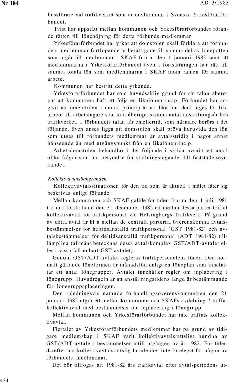 samt att medlemmarna i Yrkesförarförbundet även i fortsättningen har rätt till samma totala lön som medlemmarna i SKAF inom ramen för samma arbete. Kommunen har bestritt detta yrkande.