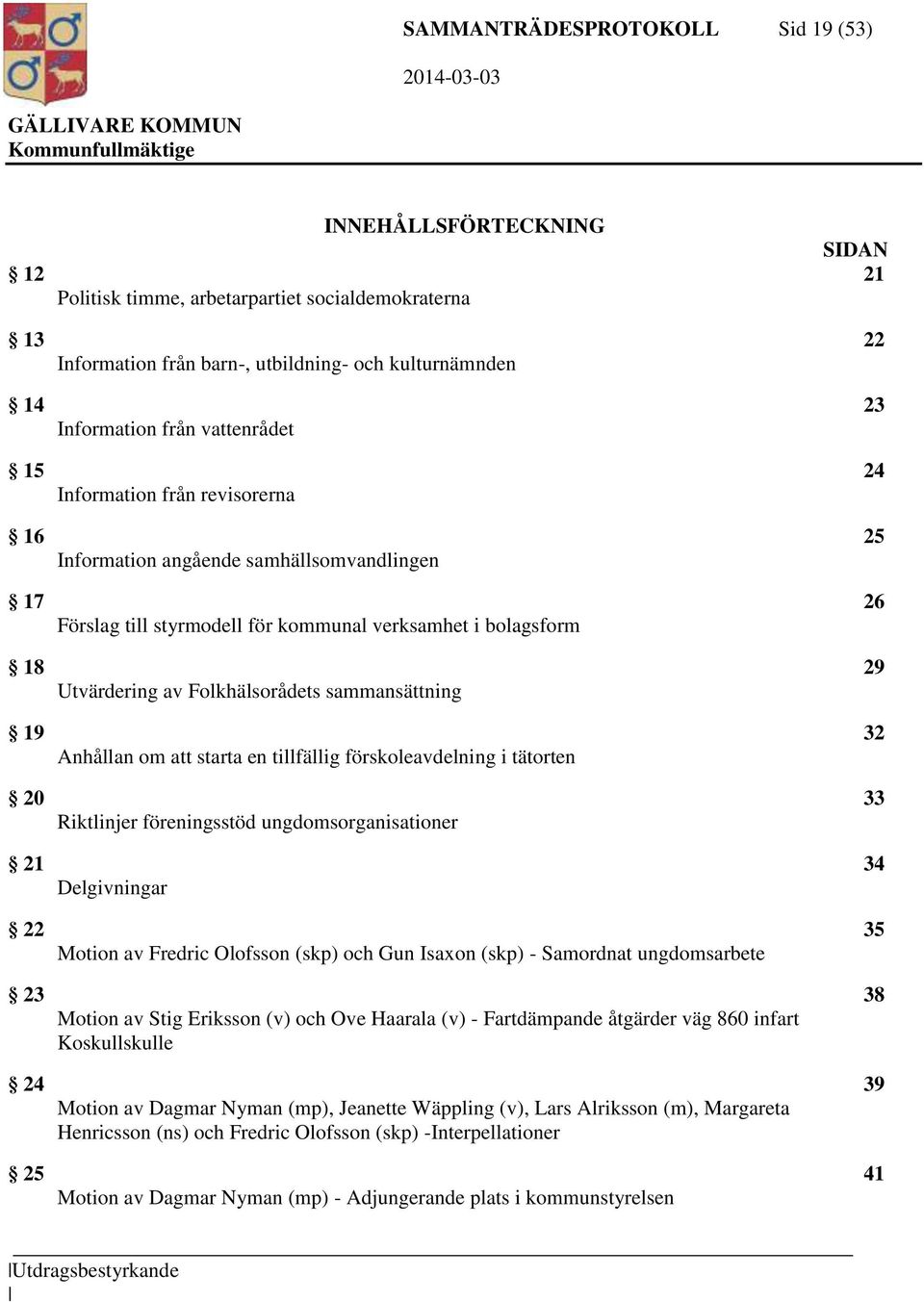 sammansättning 19 32 Anhållan om att starta en tillfällig förskoleavdelning i tätorten 20 33 Riktlinjer föreningsstöd ungdomsorganisationer 21 34 Delgivningar 22 35 Motion av Fredric Olofsson (skp)