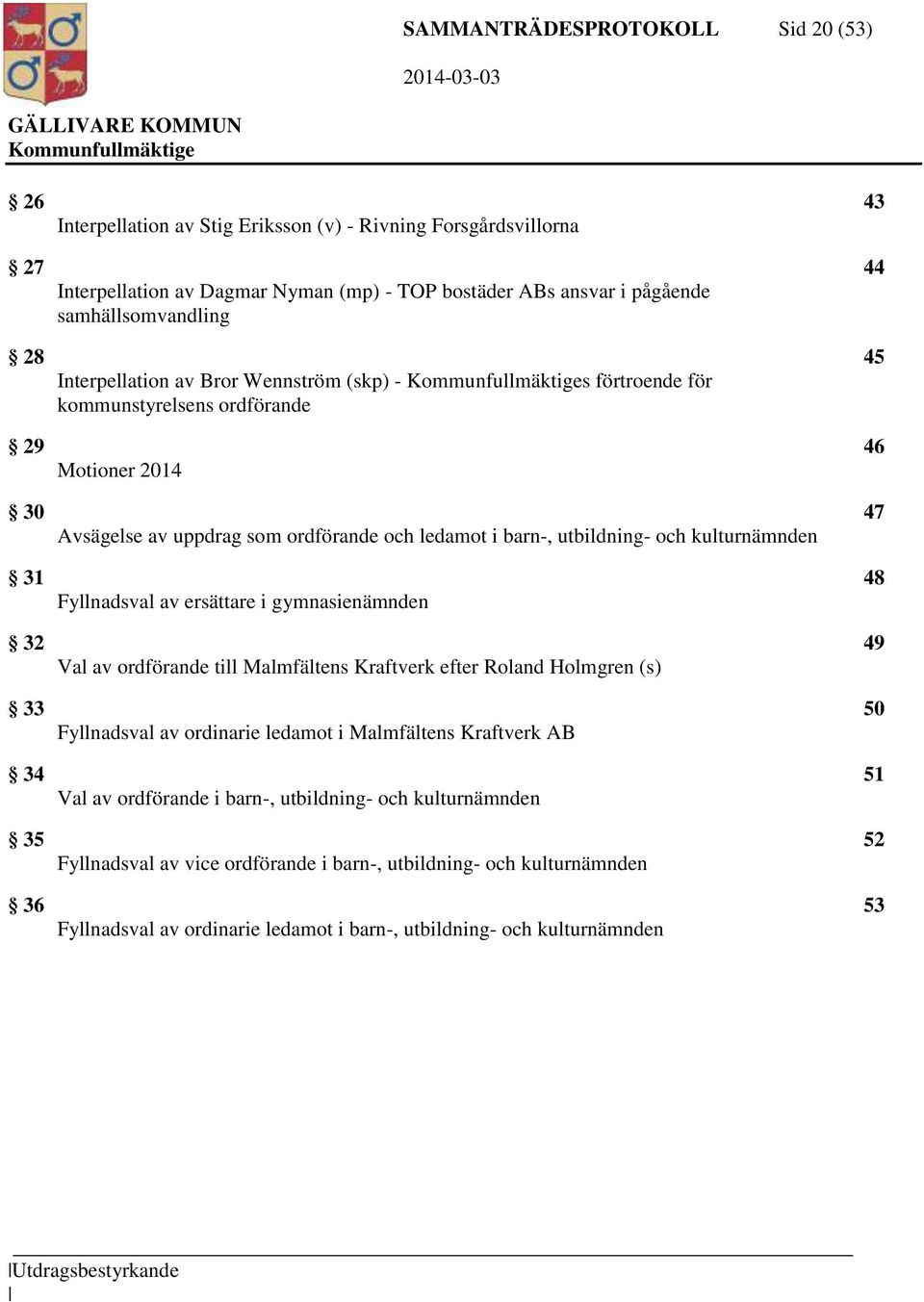 utbildning- och kulturnämnden 31 48 Fyllnadsval av ersättare i gymnasienämnden 32 49 Val av ordförande till Malmfältens Kraftverk efter Roland Holmgren (s) 33 50 Fyllnadsval av ordinarie ledamot i