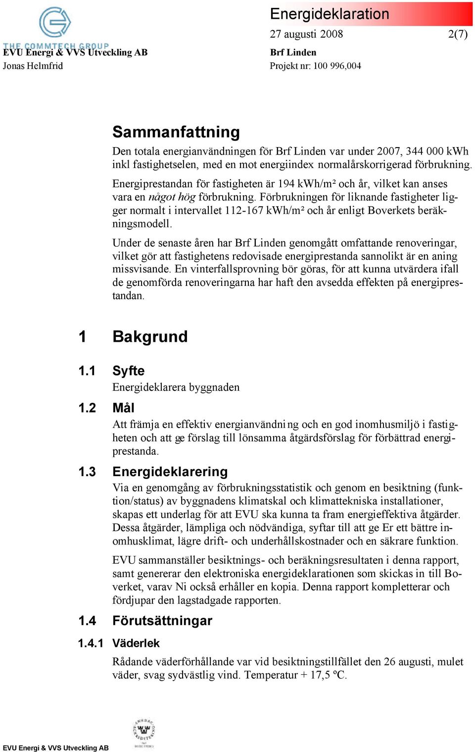 Förbrukningen för liknande fastigheter ligger normalt i intervallet 112-167 kwh/m² och år enligt Boverkets beräkningsmodell.