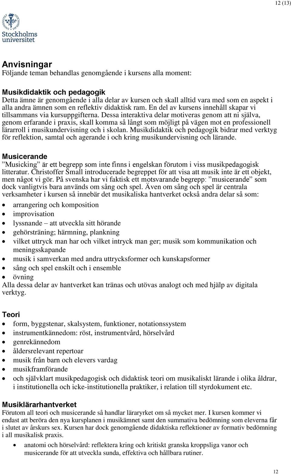 Dessa interaktiva delar motiveras genom att ni själva, genom erfarande i praxis, skall komma så långt som möjligt på vägen mot en professionell lärarroll i musikundervisning och i skolan.