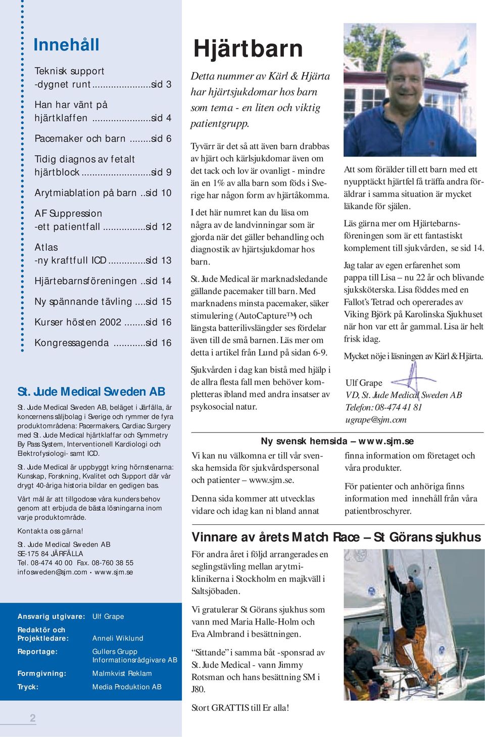 Jude Medical Sweden AB St. Jude Medical Sweden AB, beläget i Järfälla, är koncernens säljbolag i Sverige och rymmer de fyra produktområdena: Pacermakers, Cardiac Surgery med St.