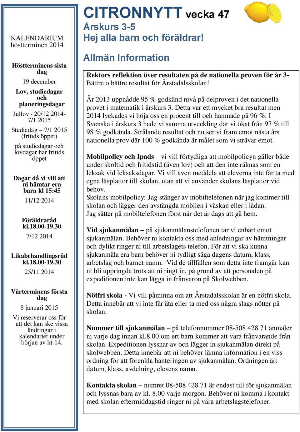 30 7/12 2014 Likabehandlingsråd kl.18.00-19.30 25/11 2014 Vårterminens första dag 8 januari 2015 Vi reserverar oss för att det kan ske vissa ändringar i kalendariet under början av ht-14.