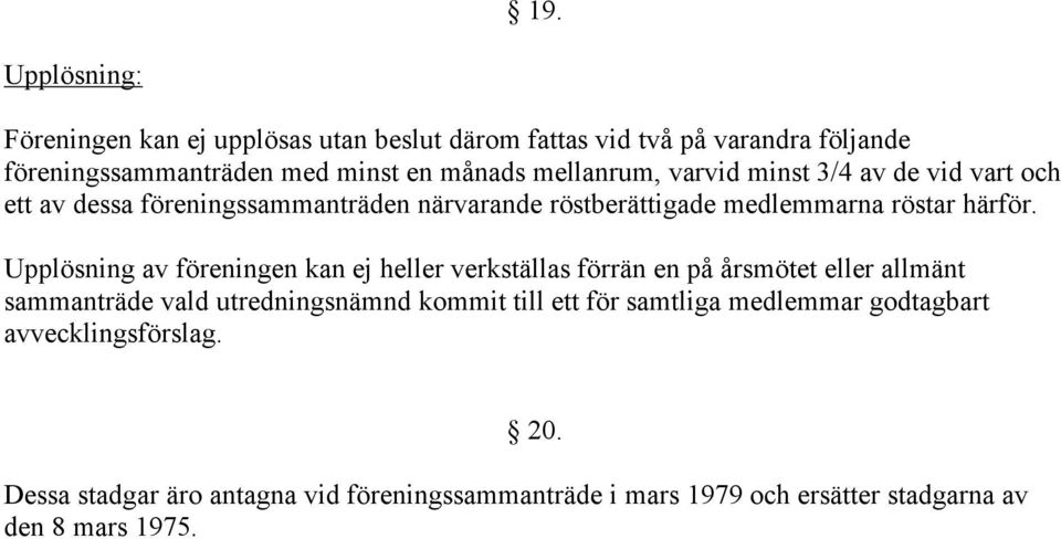 Upplösning av föreningen kan ej heller verkställas förrän en på årsmötet eller allmänt sammanträde vald utredningsnämnd kommit till ett för