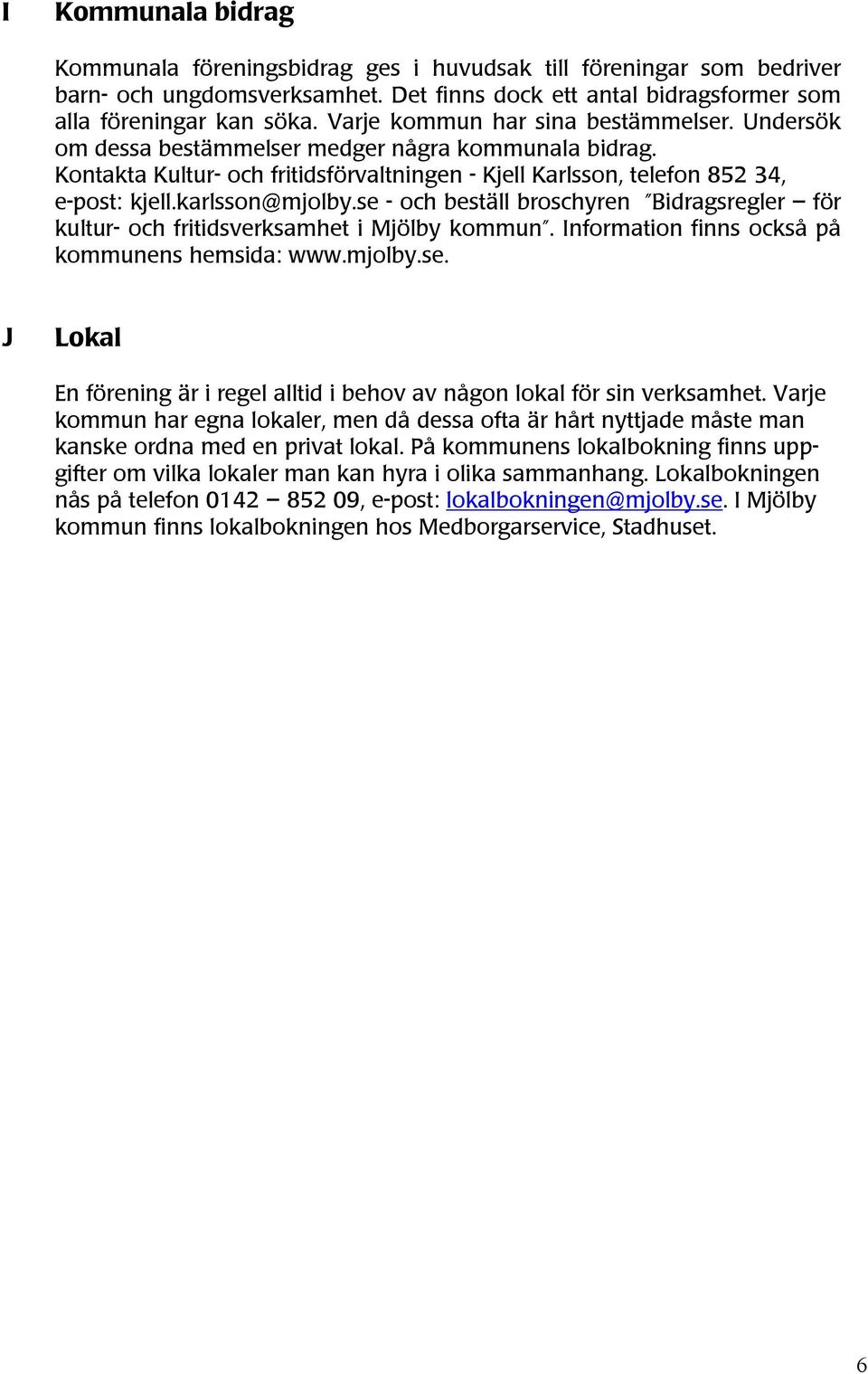 karlsson@mjolby.se - och beställ broschyren Bidragsregler för kultur- och fritidsverksamhet i Mjölby kommun. Information finns också på kommunens hemsida: www.mjolby.se. J Lokal En förening är i regel alltid i behov av någon lokal för sin verksamhet.