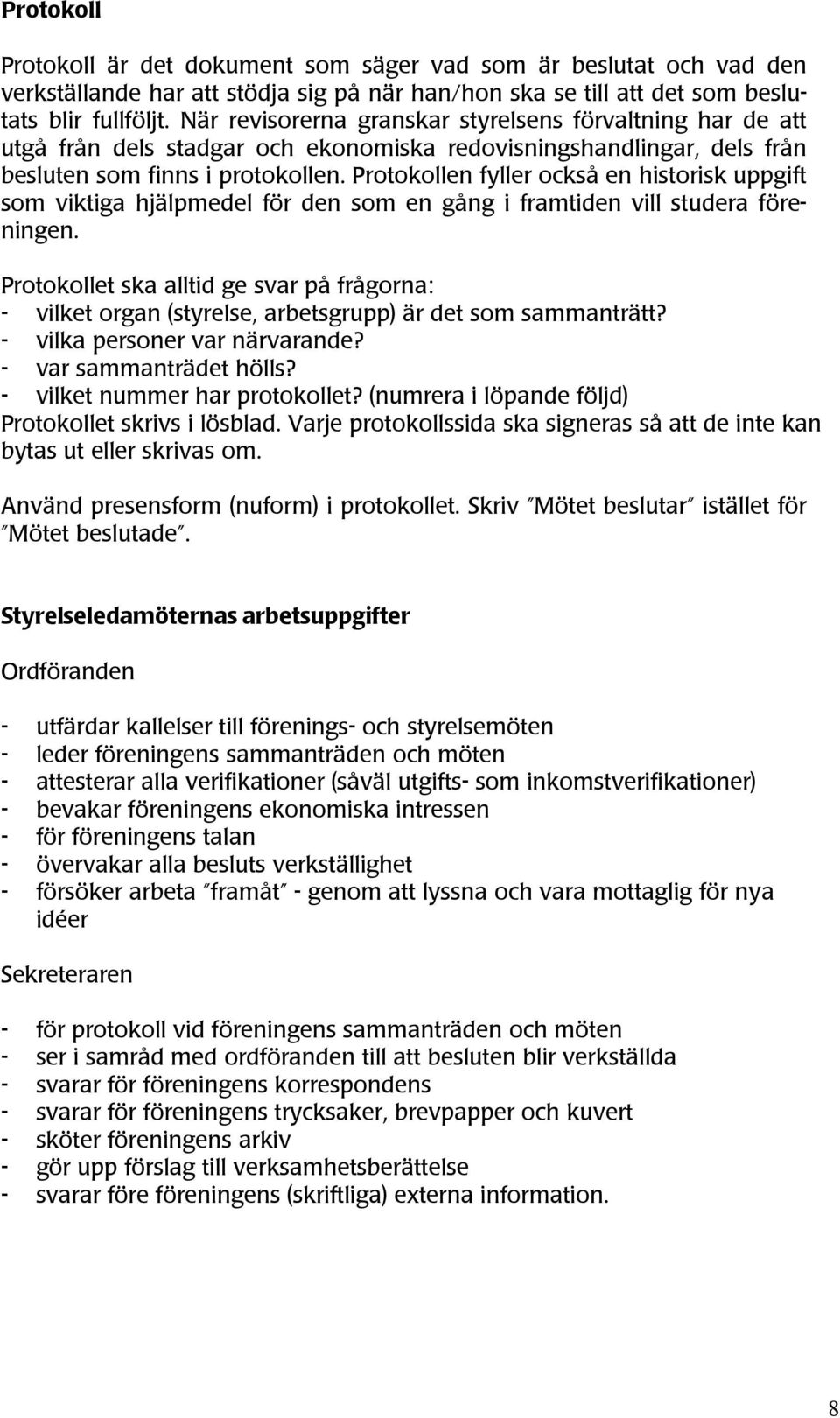 Protokollen fyller också en historisk uppgift som viktiga hjälpmedel för den som en gång i framtiden vill studera föreningen.