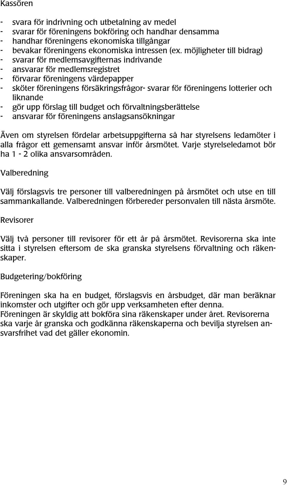 föreningens lotterier och liknande - gör upp förslag till budget och förvaltningsberättelse - ansvarar för föreningens anslagsansökningar Även om styrelsen fördelar arbetsuppgifterna så har