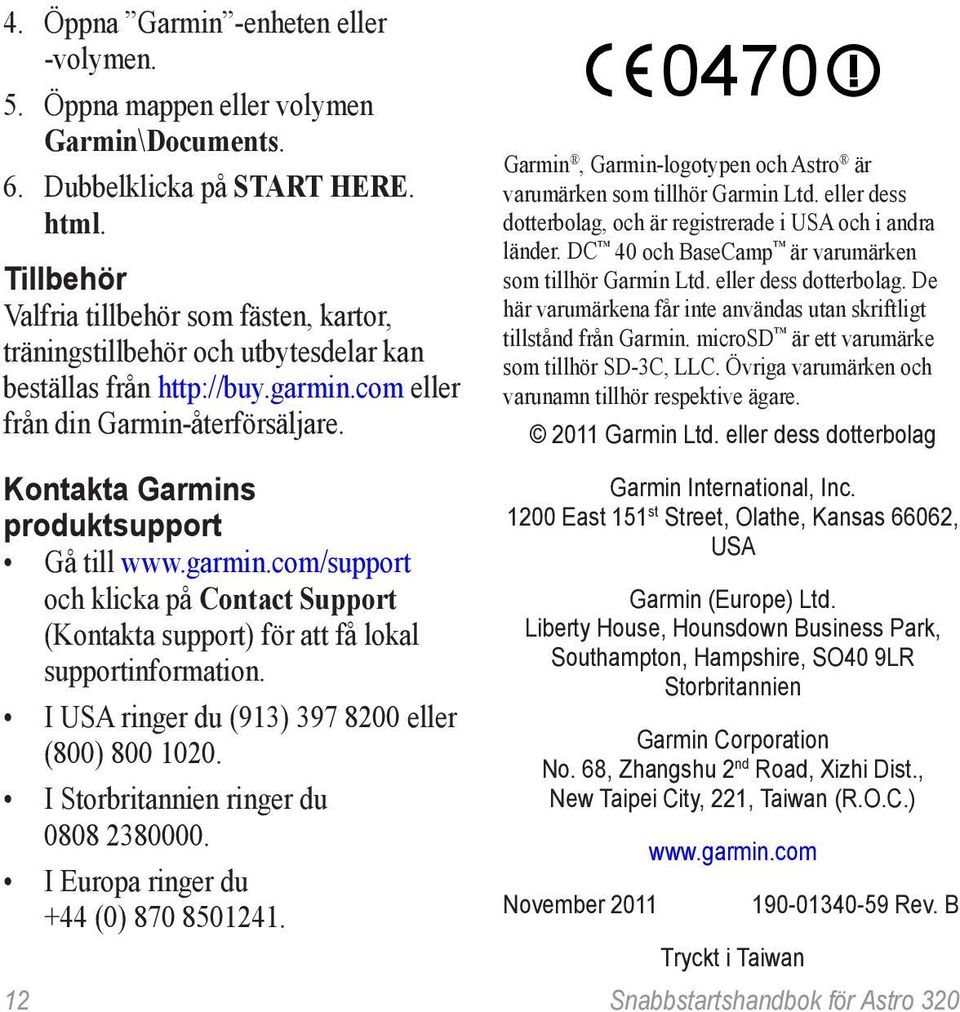 Kontakta Garmins produktsupport Gå till www.garmin.com/support och klicka på Contact Support (Kontakta support) för att få lokal supportinformation.