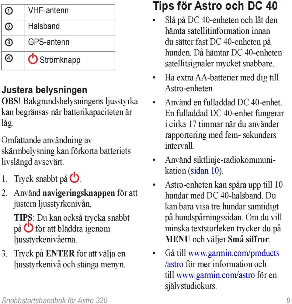 Tips: Du kan också trycka snabbt på för att bläddra igenom ljusstyrkenivåerna. 3. Tryck på ENTER för att välja en ljusstyrkenivå och stänga menyn.