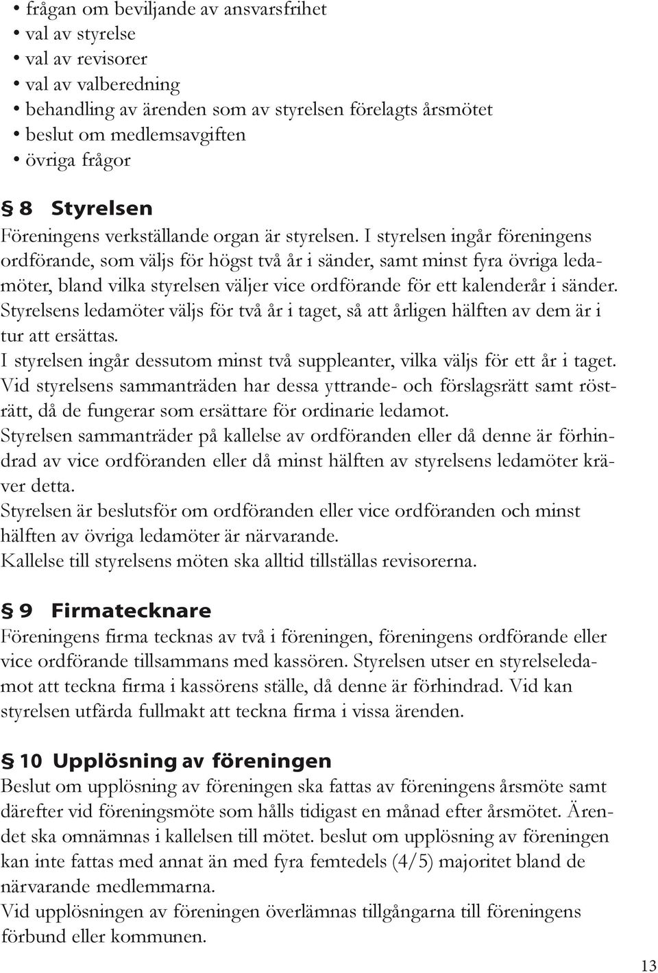 I styrelsen ingår föreningens ordförande, som väljs för högst två år i sänder, samt minst fyra övriga ledamöter, bland vilka styrelsen väljer vice ordförande för ett kalenderår i sänder.