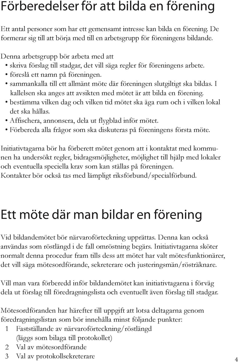 sammankalla till ett allmänt möte där föreningen slutgiltigt ska bildas. I kallelsen ska anges att avsikten med mötet är att bilda en förening.