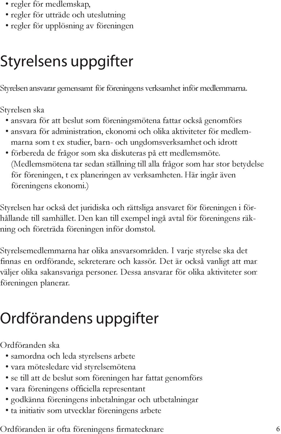 och idrott förbereda de frågor som ska diskuteras på ett medlemsmöte. (Medlemsmötena tar sedan ställning till alla frågor som har stor betydelse för föreningen, t ex planeringen av verksamheten.