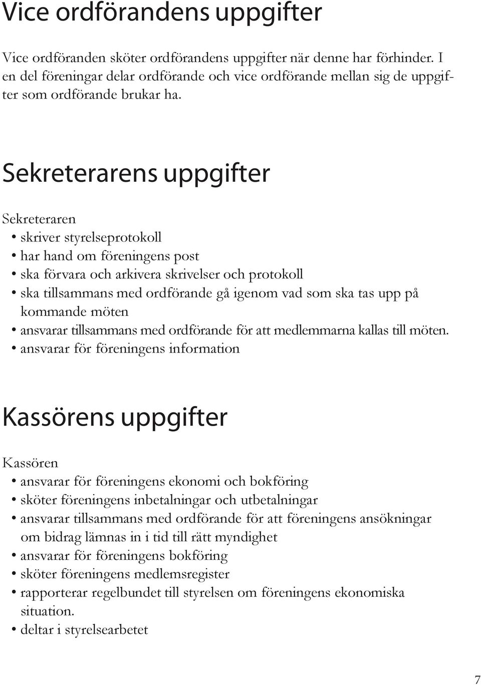 Sekreterarens uppgifter Sekreteraren skriver styrelseprotokoll har hand om föreningens post ska förvara och arkivera skrivelser och protokoll ska tillsammans med ordförande gå igenom vad som ska tas