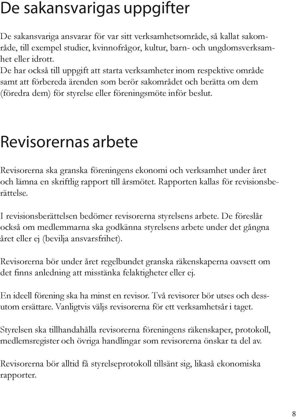 Revisorernas arbete Revisorerna ska granska föreningens ekonomi och verksamhet under året och lämna en skriftlig rapport till årsmötet. Rapporten kallas för revisionsberättelse.