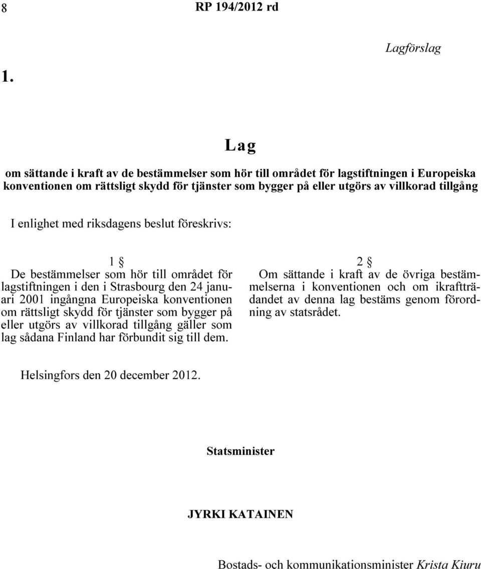 enlighet med riksdagens beslut föreskrivs: 1 De bestämmelser som hör till området för lagstiftningen i den i Strasbourg den 24 januari 2001 ingångna Europeiska konventionen om rättsligt skydd för