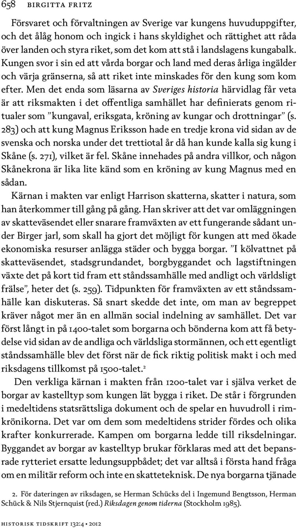 Men det enda som läsarna av Sveriges historia härvidlag får veta är att riksmakten i det offentliga samhället har definierats genom ritualer som kungaval, eriksgata, kröning av kungar och drottningar