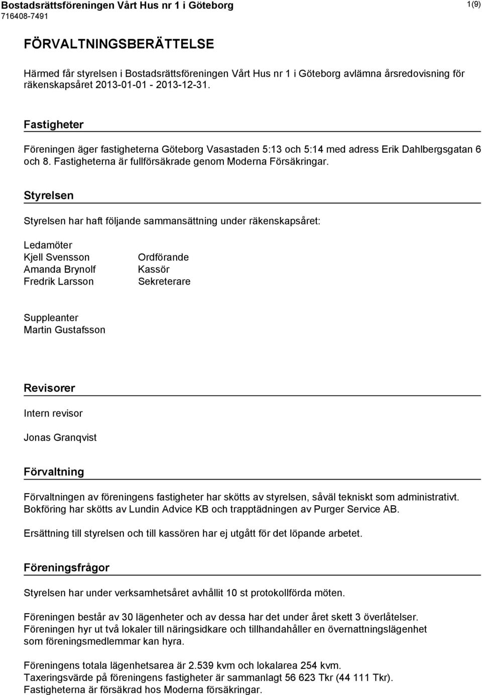 Styrelsen Styrelsen har haft följande sammansättning under räkenskapsåret: Ledamöter Kjell Svensson Amanda Brynolf Fredrik Larsson Ordförande Kassör Sekreterare Suppleanter Martin Gustafsson