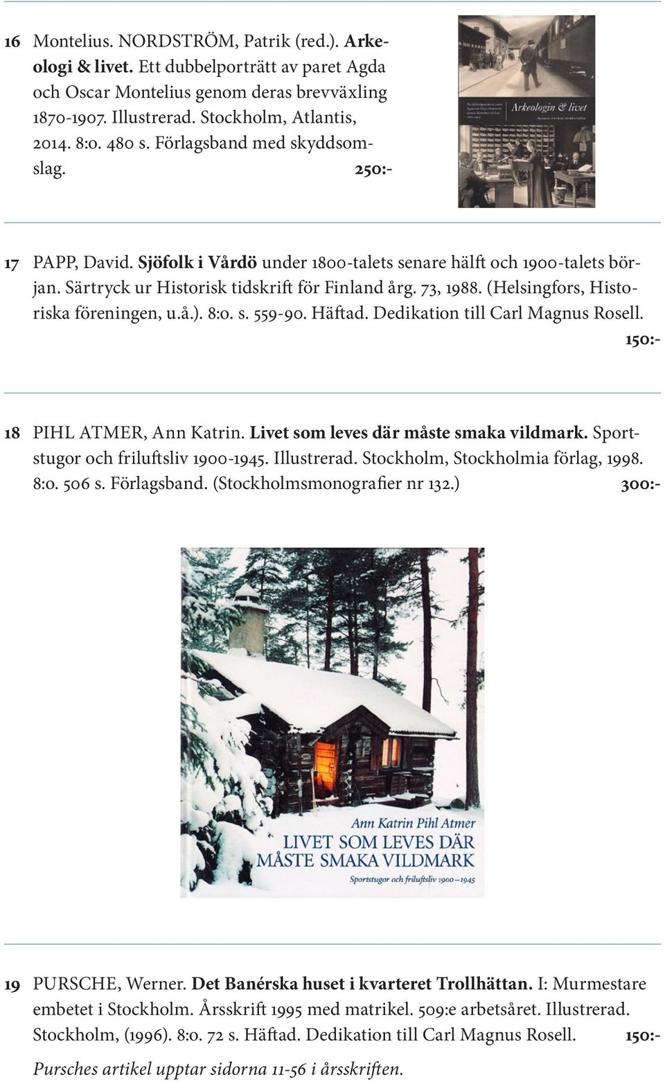 (Helsingfors, Historiska föreningen, u.å.). 8:o. s. 559-90. Häftad. Dedikation till Carl Magnus Rosell. 150:- 18 PIHL ATMER, Ann Katrin. Livet som leves där måste smaka vildmark.