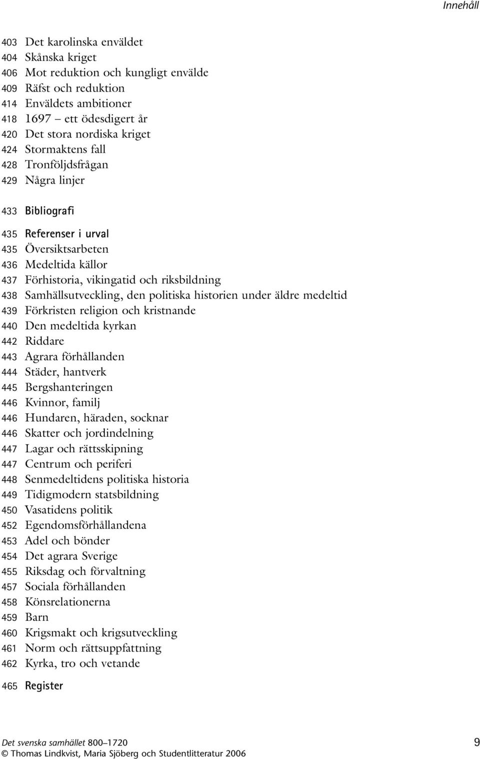 Samhällsutveckling, den politiska historien under äldre medeltid 439 Förkristen religion och kristnande 440 Den medeltida kyrkan 442 Riddare 443 Agrara förhållanden 444 Städer, hantverk 445