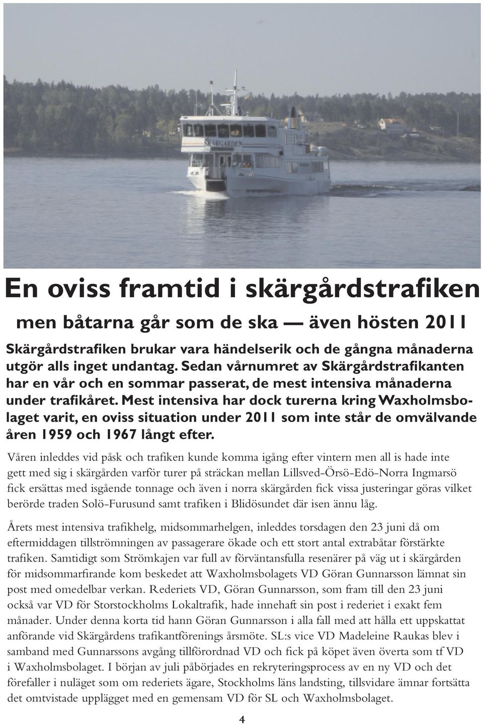 Mest intensiva har dock turerna kring Waxholmsbolaget varit, en oviss situation under 2011 som inte står de omvälvande åren 1959 och 1967 långt efter.