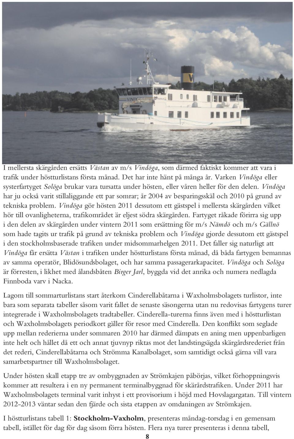 Vindöga har ju också varit stillaliggande ett par somrar; år 2004 av besparingsskäl och 2010 på grund av tekniska problem.