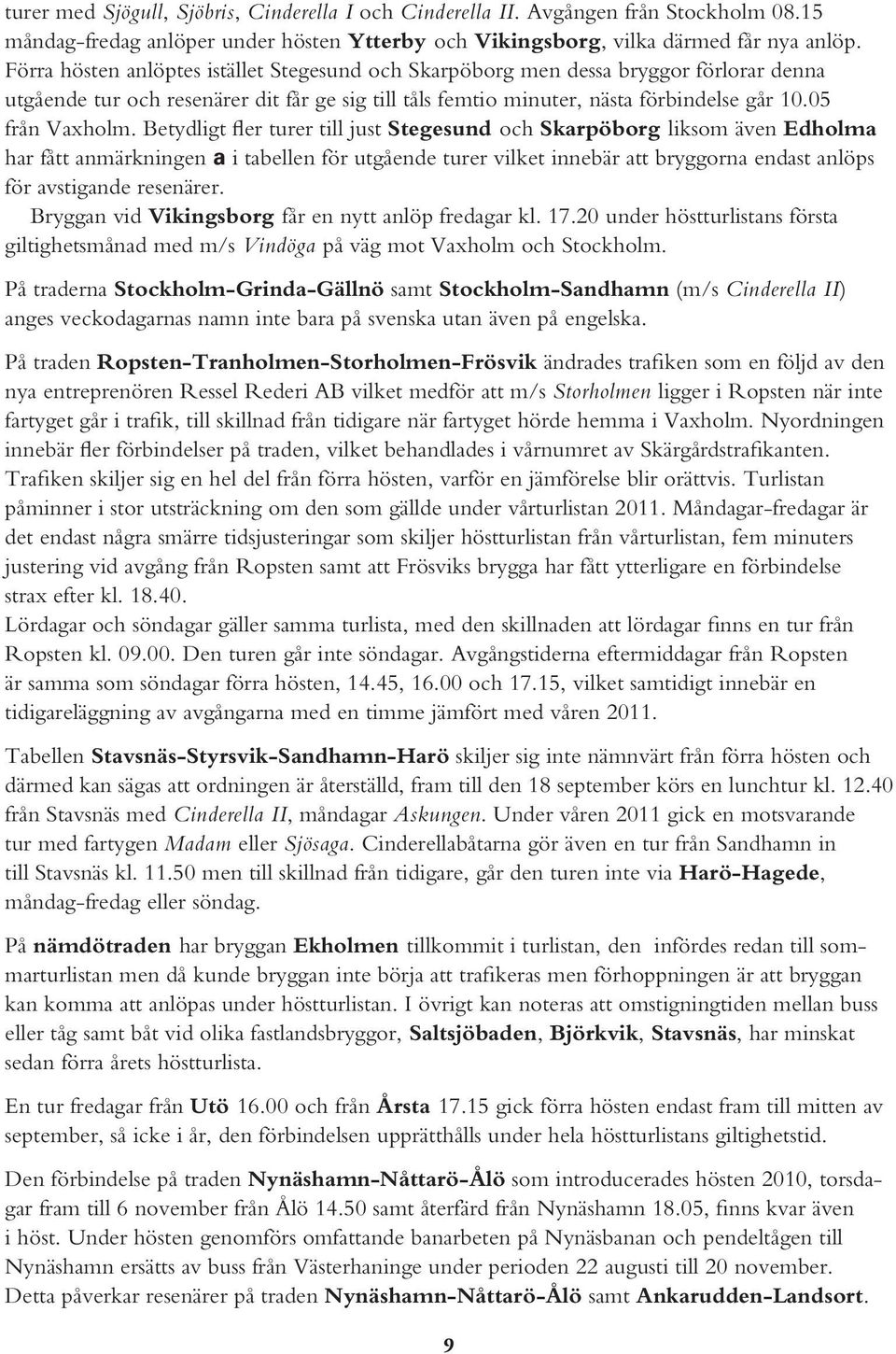 Betydligt fler turer till just Stegesund och Skarpöborg liksom även Edholma har fått anmärkningen a i tabellen för utgående turer vilket innebär att bryggorna endast anlöps för avstigande resenärer.