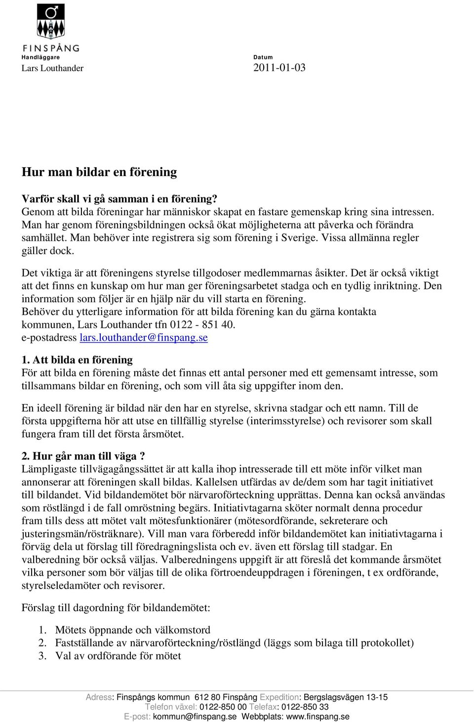 Man behöver inte registrera sig som förening i Sverige. Vissa allmänna regler gäller dock. Det viktiga är att föreningens styrelse tillgodoser medlemmarnas åsikter.