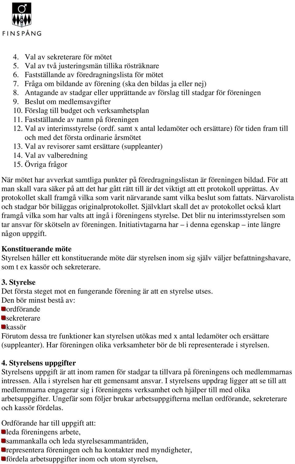 Val av interimsstyrelse (ordf. samt x antal ledamöter och ersättare) för tiden fram till och med det första ordinarie årsmötet 13. Val av revisorer samt ersättare (suppleanter) 14.