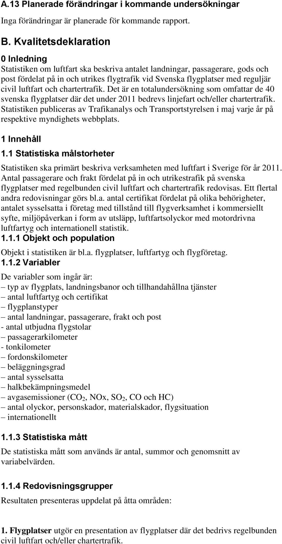 luftfart och chartertrafik. Det är en totalundersökning som omfattar de 40 svenska flygplatser där det under 2011 bedrevs linjefart och/eller chartertrafik.