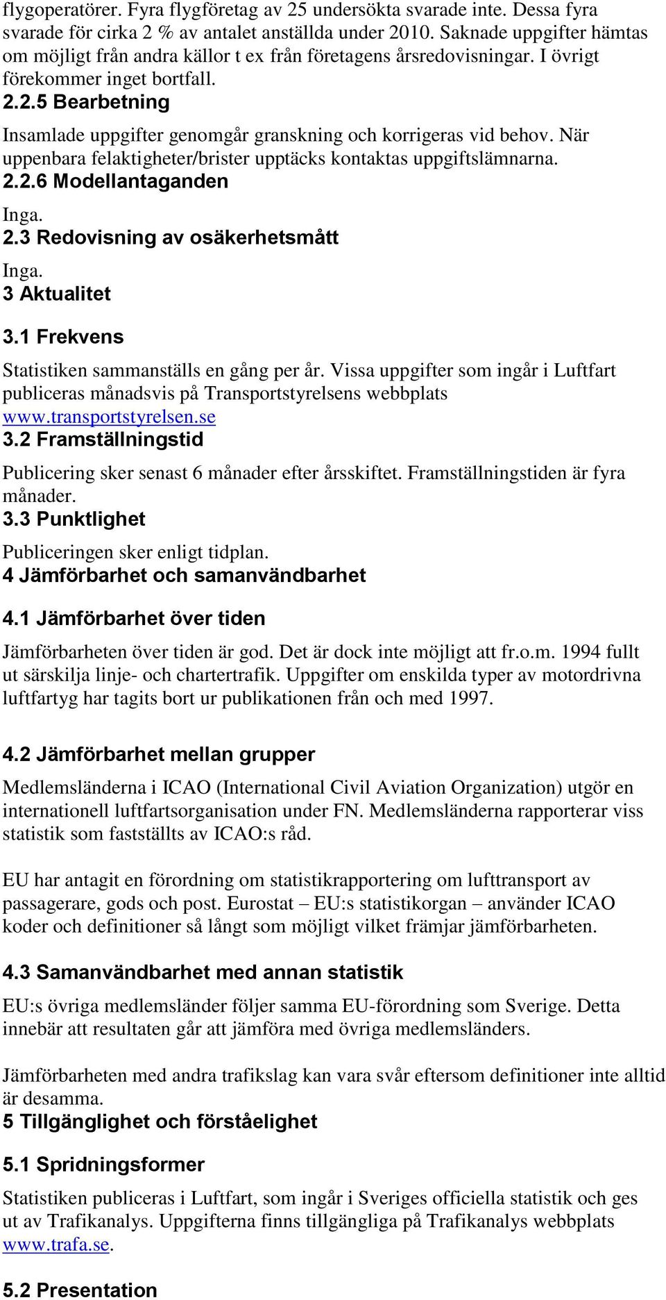 2.5 Bearbetning Insamlade uppgifter genomgår granskning och korrigeras vid behov. När uppenbara felaktigheter/brister upptäcks kontaktas uppgiftslämnarna. 2.2.6 Modellantaganden Inga. 2.3 Redovisning av osäkerhetsmått Inga.