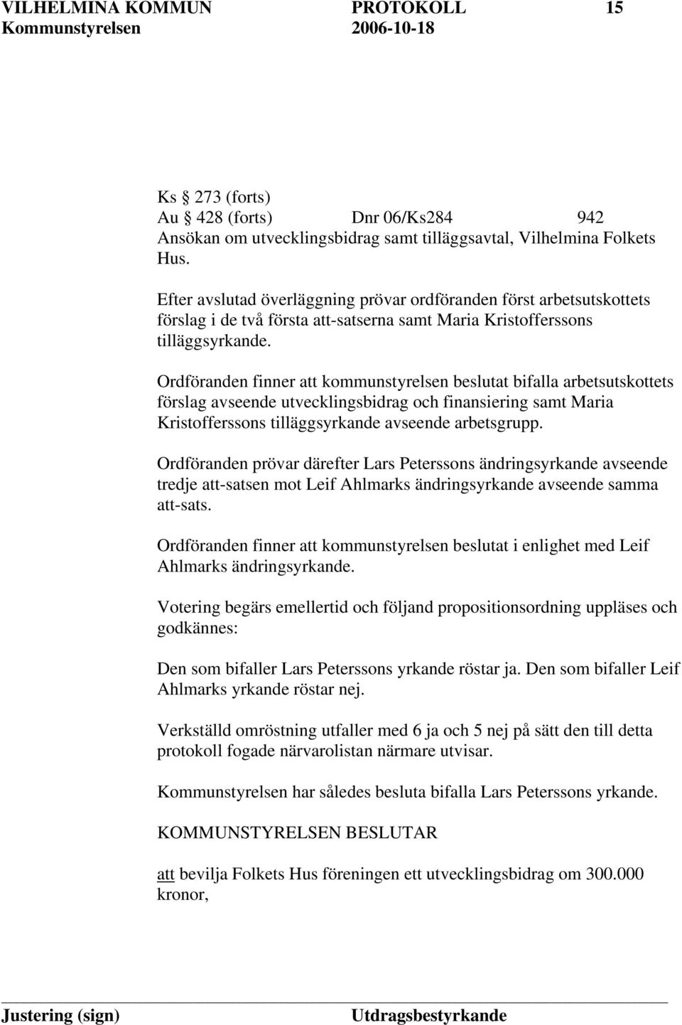 Ordföranden finner att kommunstyrelsen beslutat bifalla arbetsutskottets förslag avseende utvecklingsbidrag och finansiering samt Maria Kristofferssons tilläggsyrkande avseende arbetsgrupp.