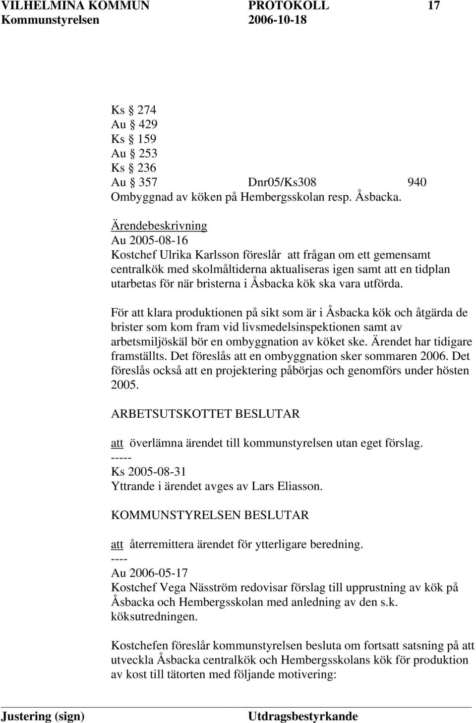 kök ska vara utförda. För att klara produktionen på sikt som är i Åsbacka kök och åtgärda de brister som kom fram vid livsmedelsinspektionen samt av arbetsmiljöskäl bör en ombyggnation av köket ske.