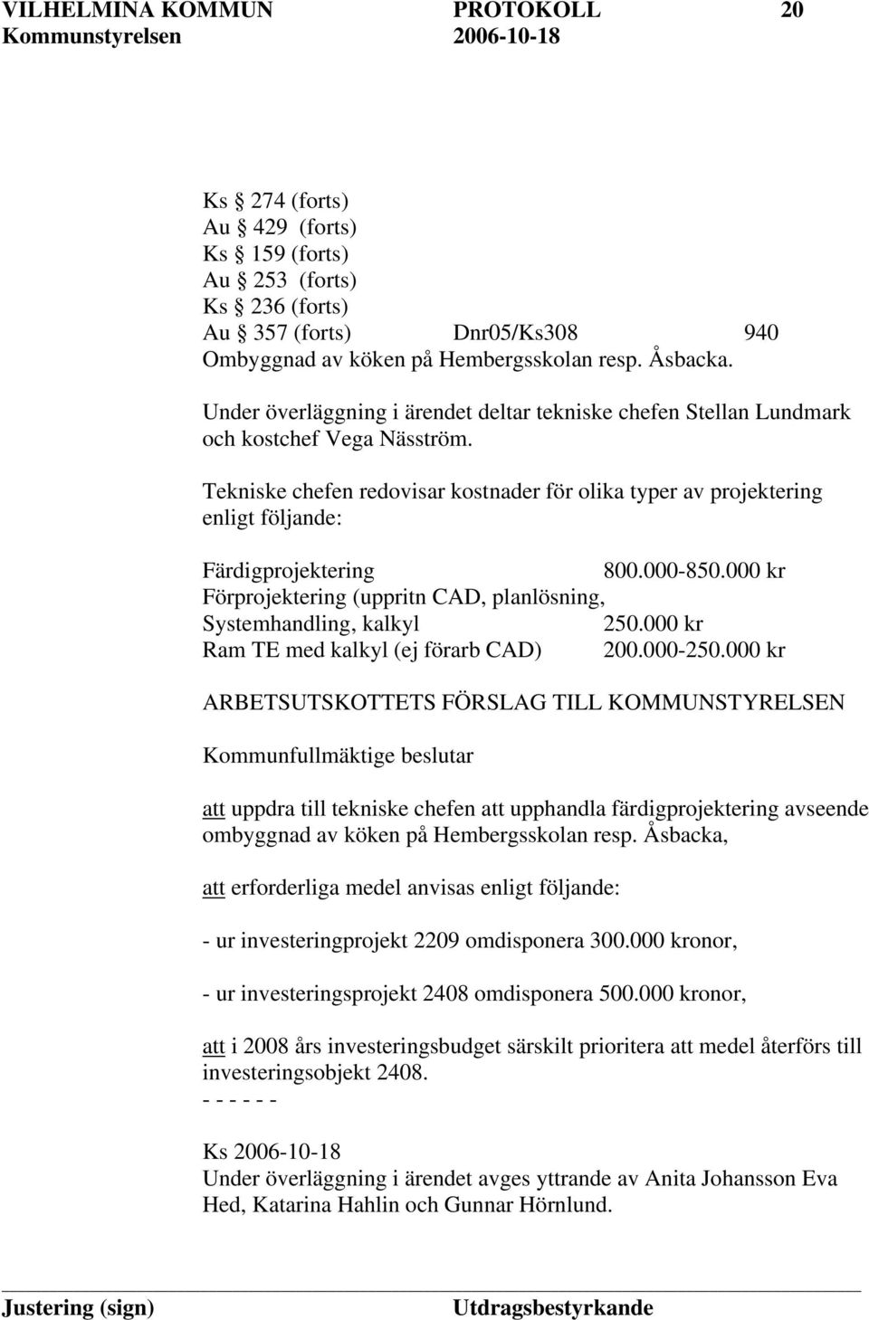 Tekniske chefen redovisar kostnader för olika typer av projektering enligt följande: Färdigprojektering 800.000-850.000 kr Förprojektering (uppritn CAD, planlösning, Systemhandling, kalkyl 250.